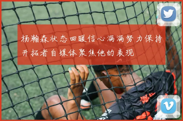 杨瀚森状态回暖信心满满努力保持开拓者自媒体聚焦他的表现