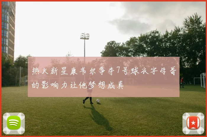 热火新星康韦尔争夺7号球衣字母哥的影响力让他梦想成真