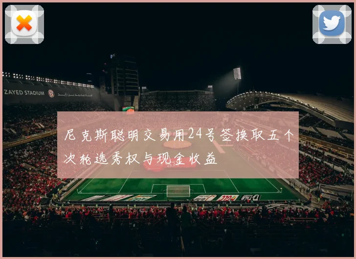 尼克斯聪明交易用24号签换取五个次轮选秀权与现金收益