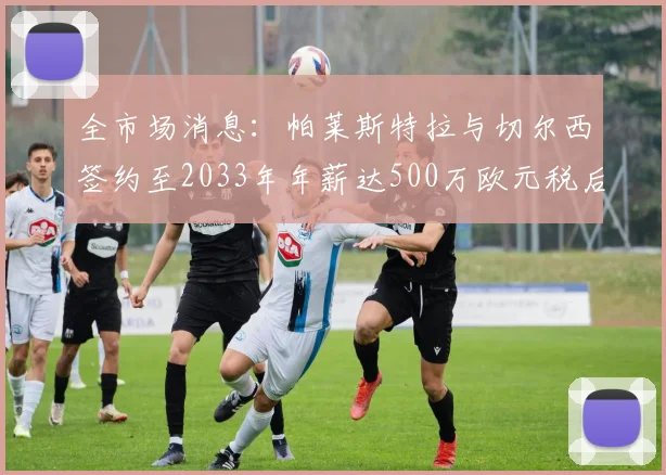全市场消息：帕莱斯特拉与切尔西签约至2033年年薪达500万欧元税后